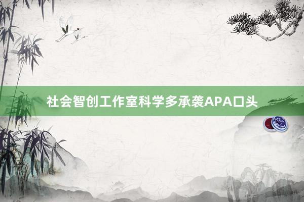 社会智创工作室科学多承袭APA口头