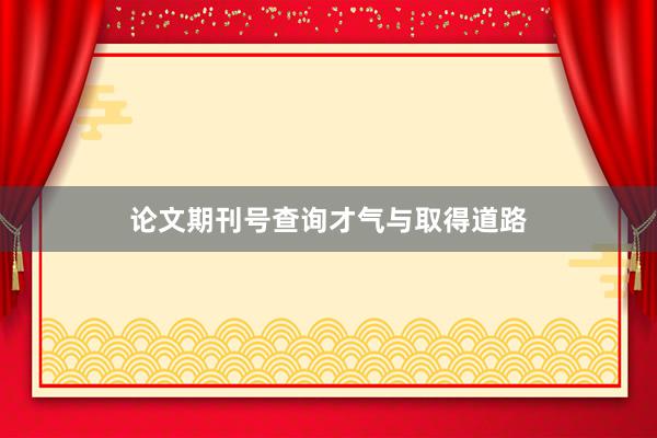论文期刊号查询才气与取得道路